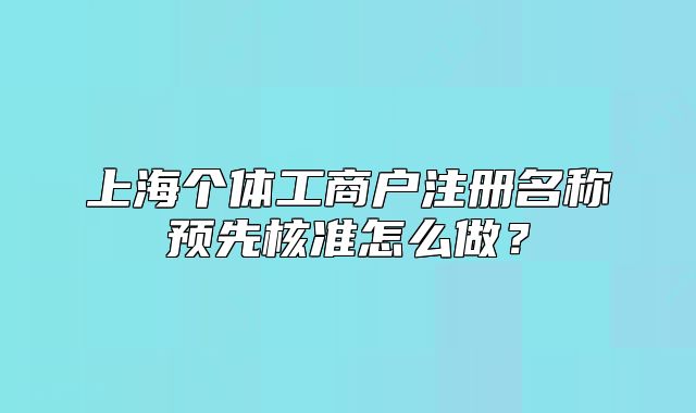 上海個體工商戶注冊名稱預(yù)先核準(zhǔn)怎么做？