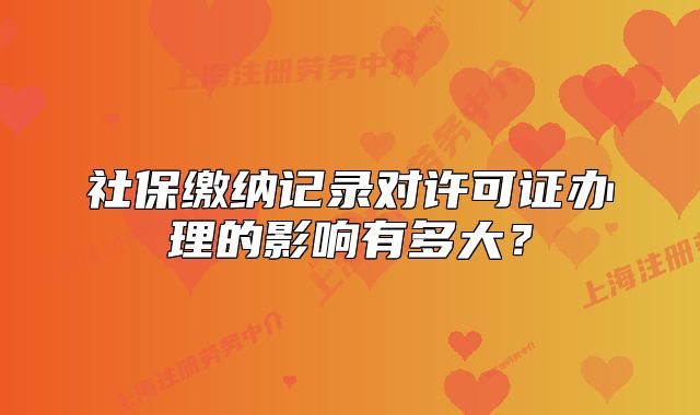 社保繳納記錄對許可證辦理的影響有多大？