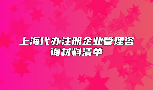 上海代辦注冊企業(yè)管理咨詢材料清單