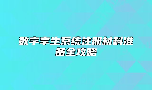 數(shù)字孿生系統(tǒng)注冊材料準(zhǔn)備全攻略