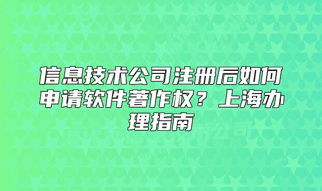 信息技術(shù)公司注冊后如何申請軟件著作權(quán)？上海辦理指南