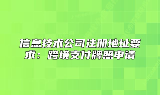 信息技術(shù)公司注冊(cè)地址要求：跨境支付牌照申請(qǐng)