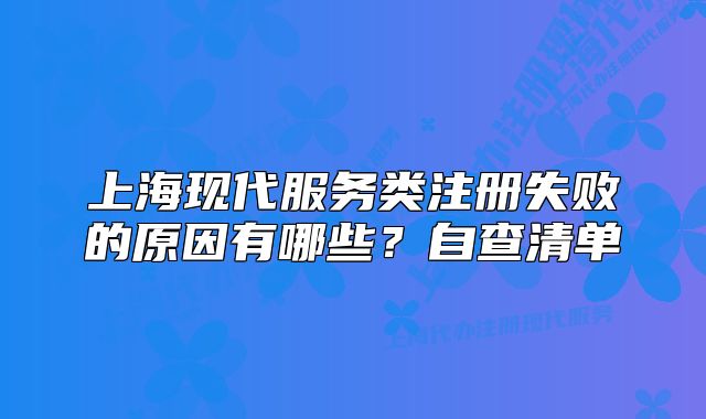 上?，F(xiàn)代服務(wù)類注冊失敗的原因有哪些？自查清單
