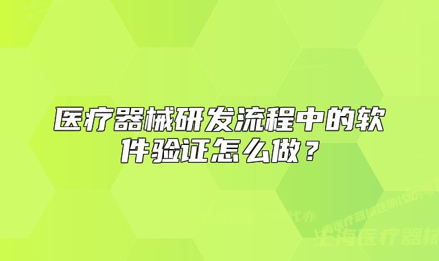 醫(yī)療器械研發(fā)流程中的軟件驗(yàn)證怎么做？