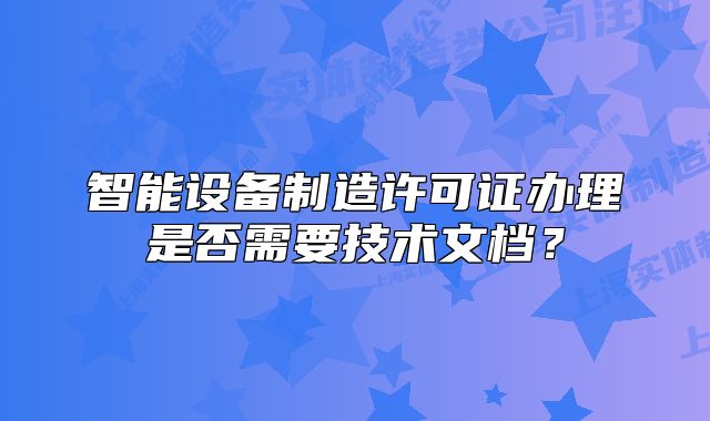 智能設(shè)備制造許可證辦理是否需要技術(shù)文檔？