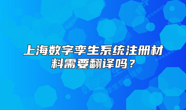 上海數(shù)字孿生系統(tǒng)注冊(cè)材料需要翻譯嗎？