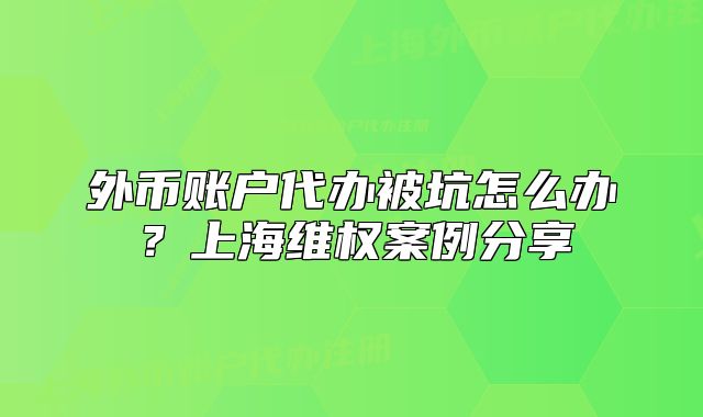 外幣賬戶代辦被坑怎么辦？上海維權(quán)案例分享