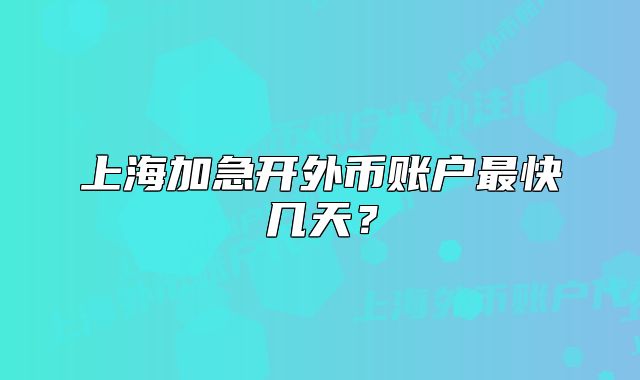 上海加急開外幣賬戶最快幾天？