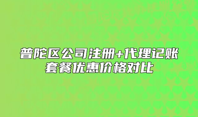 普陀區(qū)公司注冊+代理記賬套餐優(yōu)惠價格對比