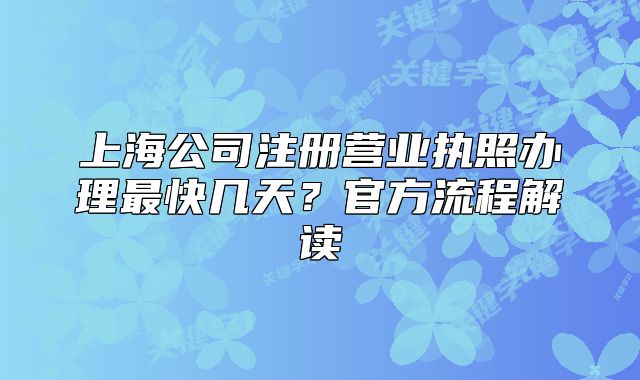 上海公司注冊(cè)營(yíng)業(yè)執(zhí)照辦理最快幾天？官方流程解讀