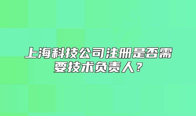 上?？萍脊咀?cè)是否需要技術(shù)負(fù)責(zé)人？