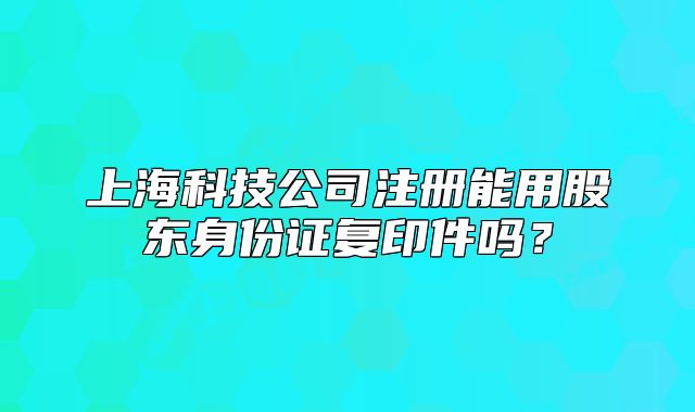 上?？萍脊咀阅苡霉蓶|身份證復(fù)印件嗎？
