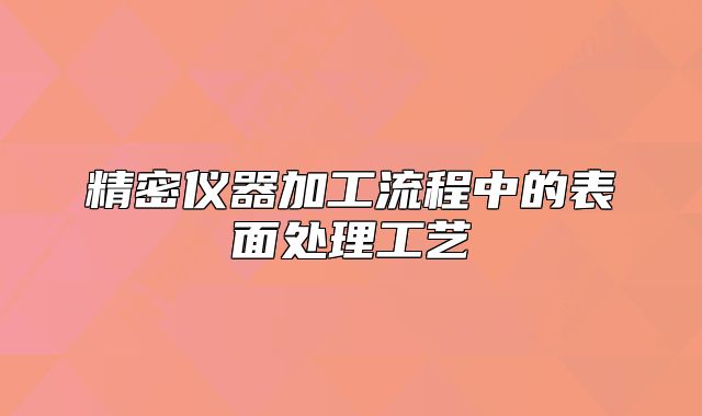 精密儀器加工流程中的表面處理工藝