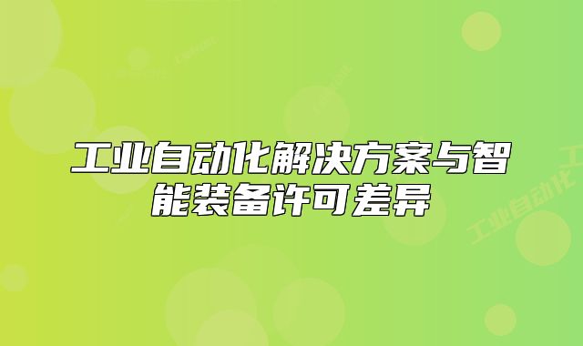 工業(yè)自動化解決方案與智能裝備許可差異