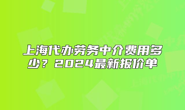 上海代辦勞務(wù)中介費(fèi)用多少？2024最新報(bào)價(jià)單