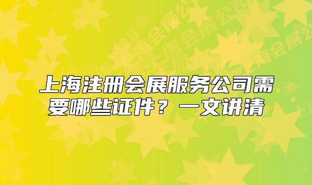 上海注冊會展服務公司需要哪些證件？一文講清