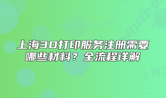 上海3D打印服務(wù)注冊(cè)需要哪些材料？全流程詳解