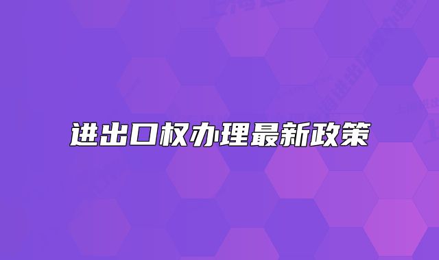 進(jìn)出口權(quán)辦理最新政策