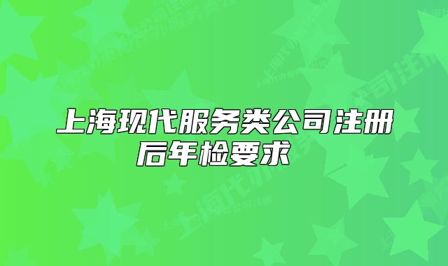 上?，F(xiàn)代服務(wù)類(lèi)公司注冊(cè)后年檢要求 