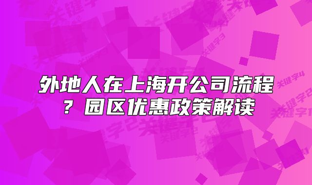 外地人在上海開公司流程？園區(qū)優(yōu)惠政策解讀