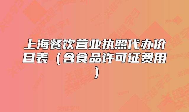 上海餐飲營(yíng)業(yè)執(zhí)照代辦價(jià)目表（含食品許可證費(fèi)用）