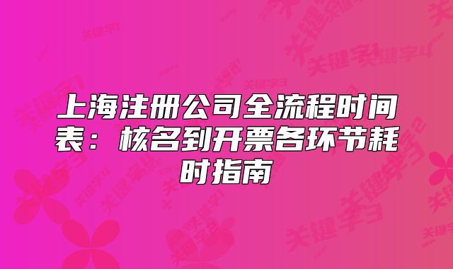 上海注冊(cè)公司全流程時(shí)間表：核名到開(kāi)票各環(huán)節(jié)耗時(shí)指南