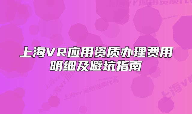 上海VR應(yīng)用資質(zhì)辦理費(fèi)用明細(xì)及避坑指南