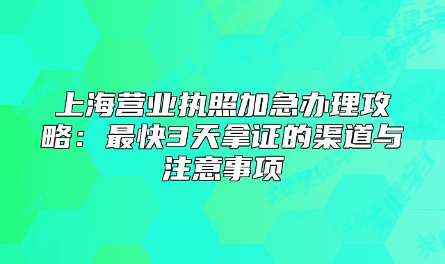 上海營業(yè)執(zhí)照加急辦理攻略：最快3天拿證的渠道與注意事項(xiàng)