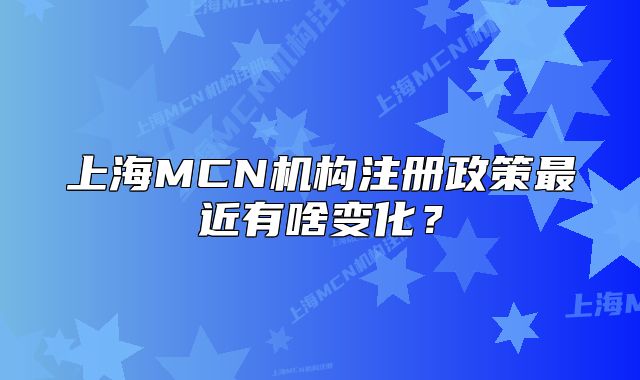 上海MCN機構(gòu)注冊政策最近有啥變化？