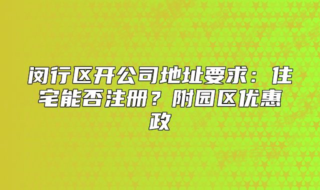 閔行區(qū)開(kāi)公司地址要求：住宅能否注冊(cè)？附園區(qū)優(yōu)惠政