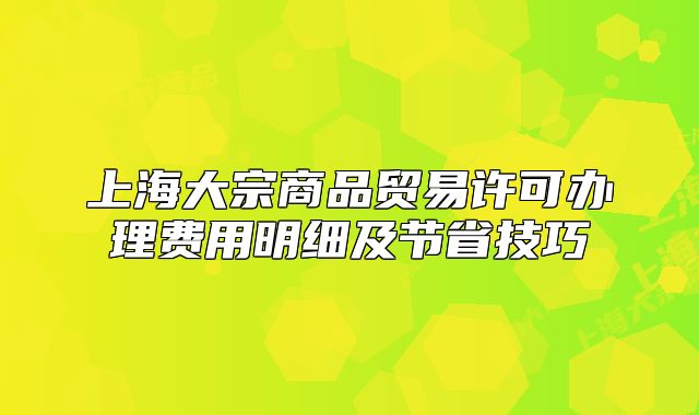 上海大宗商品貿(mào)易許可辦理費(fèi)用明細(xì)及節(jié)省技巧