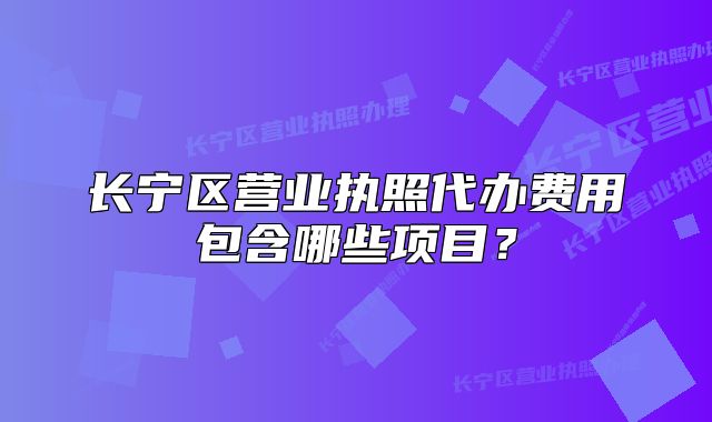 長寧區(qū)營業(yè)執(zhí)照代辦費(fèi)用包含哪些項(xiàng)目?