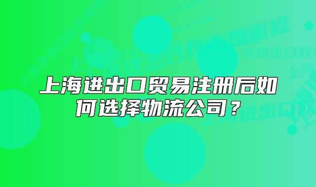 上海進(jìn)出口貿(mào)易注冊(cè)后如何選擇物流公司？