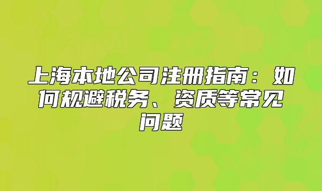 上海本地公司注冊指南：如何規(guī)避稅務、資質等常見問題