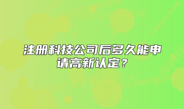 注冊(cè)科技公司后多久能申請(qǐng)高新認(rèn)定？