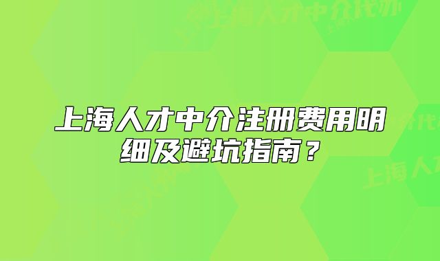 上海人才中介注冊(cè)費(fèi)用明細(xì)及避坑指南？
