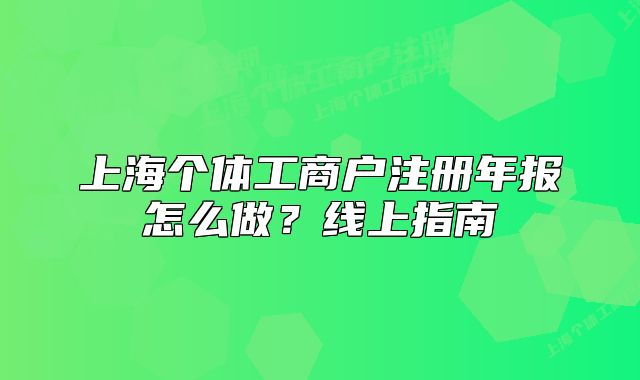 上海個體工商戶注冊年報怎么做？線上指南