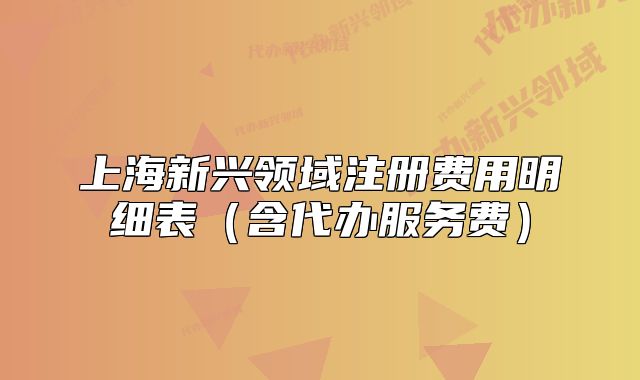 上海新興領(lǐng)域注冊(cè)費(fèi)用明細(xì)表（含代辦服務(wù)費(fèi)）