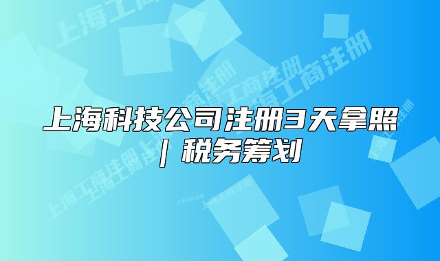 上?？萍脊咀?cè)3天拿照｜稅務(wù)籌劃