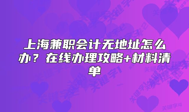 上海兼職會計無地址怎么辦？在線辦理攻略+材料清單
