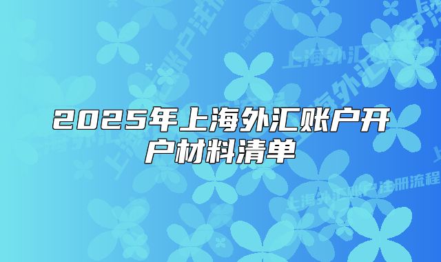 2025年上海外匯賬戶開戶材料清單