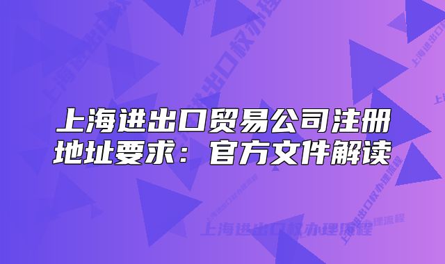 上海進(jìn)出口貿(mào)易公司注冊(cè)地址要求：官方文件解讀