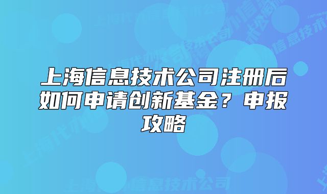 上海信息技術(shù)公司注冊后如何申請創(chuàng)新基金？申報攻略