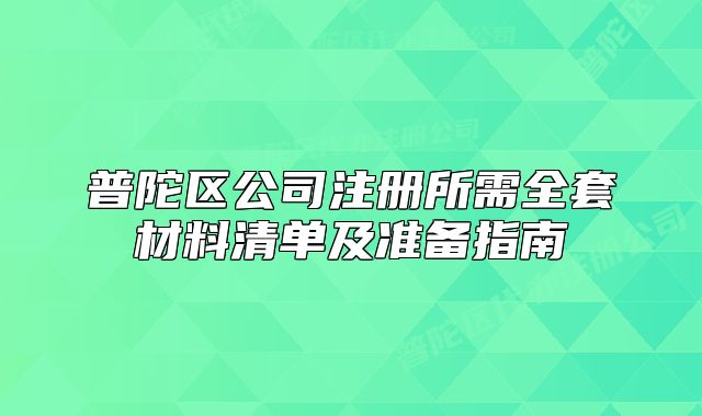 普陀區(qū)公司注冊所需全套材料清單及準(zhǔn)備指南