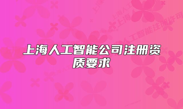 上海人工智能公司注冊資質要求