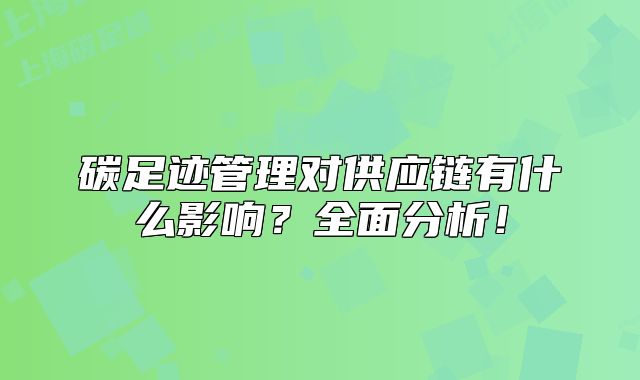 碳足跡管理對(duì)供應(yīng)鏈有什么影響？全面分析！