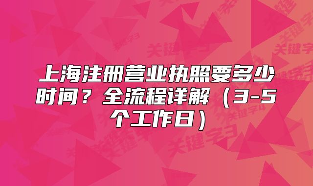 上海注冊營業(yè)執(zhí)照要多少時(shí)間？全流程詳解（3-5個(gè)工作日）