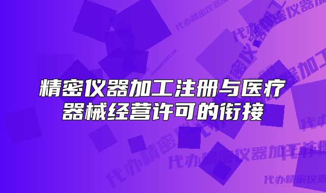 精密儀器加工注冊(cè)與醫(yī)療器械經(jīng)營(yíng)許可的銜接
