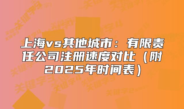上海vs其他城市：有限責(zé)任公司注冊(cè)速度對(duì)比（附2025年時(shí)間表）