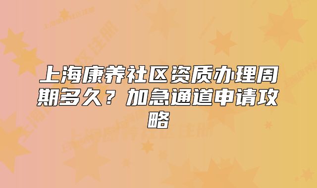 上?？叼B(yǎng)社區(qū)資質(zhì)辦理周期多久？加急通道申請(qǐng)攻略